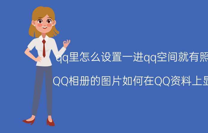 qq里怎么设置一进qq空间就有照片 QQ相册的图片如何在QQ资料上显示？